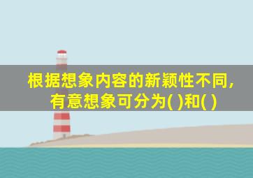 根据想象内容的新颖性不同,有意想象可分为( )和( )